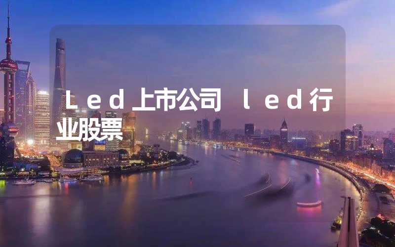 Led上市公司 led行业股票